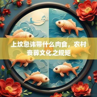 上坟忌讳带什么肉食，农村丧葬文化之规矩