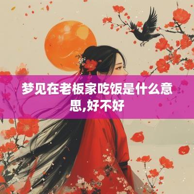 梦见在老板家吃饭是什么意思,好不好