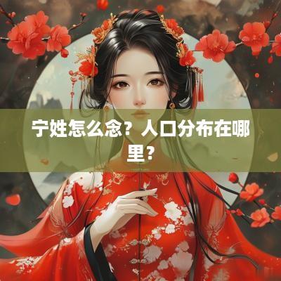 宁姓怎么念？人口分布在哪里？