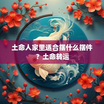 土命人家里适合摆什么摆件？土命转运