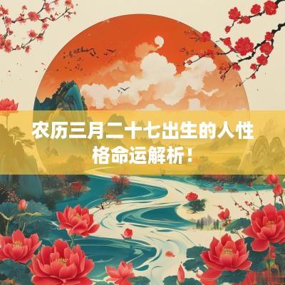 农历三月二十七出生的人性格命运解析！