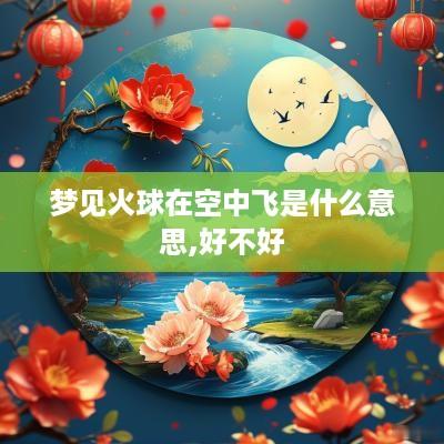 梦见火球在空中飞是什么意思,好不好