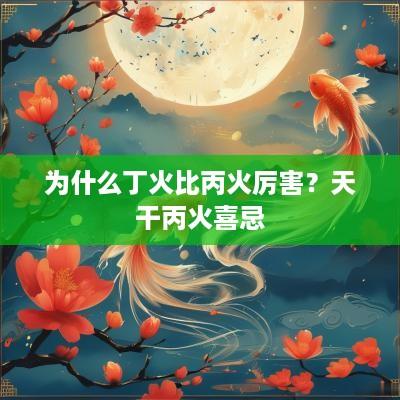 为什么丁火比丙火厉害？天干丙火喜忌