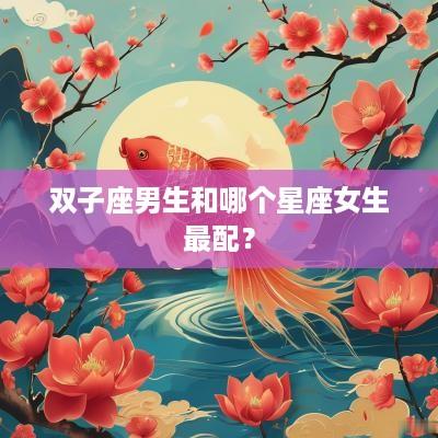 双子座男生和哪个星座女生最配？