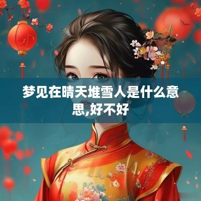 梦见在晴天堆雪人是什么意思,好不好