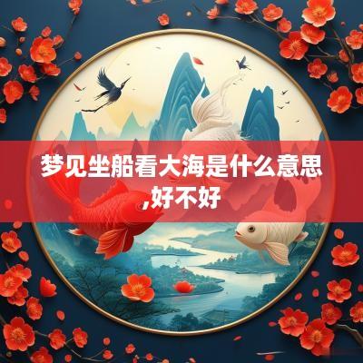 梦见坐船看大海是什么意思,好不好