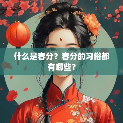 什么是春分？春分的习俗都有哪些？