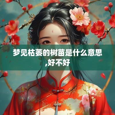梦见枯萎的树苗是什么意思,好不好