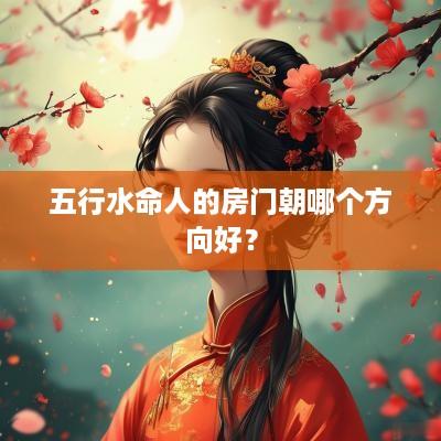 五行水命人的房门朝哪个方向好？