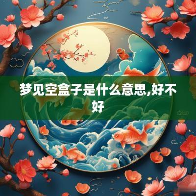梦见空盒子是什么意思,好不好