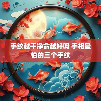 手纹越干净命越好吗 手相最怕的三个手纹
