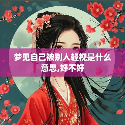 梦见自己被别人轻视是什么意思,好不好