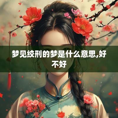 梦见绞刑的梦是什么意思,好不好