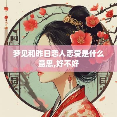 梦见和昨日恋人恋爱是什么意思,好不好