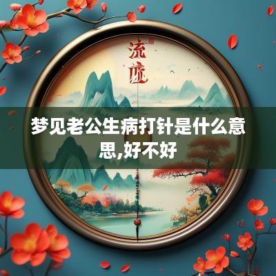 梦见老公生病打针是什么意思,好不好