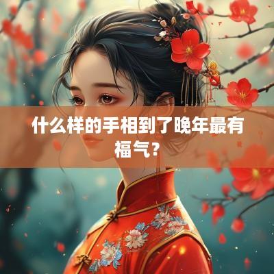 什么样的手相到了晚年最有福气？