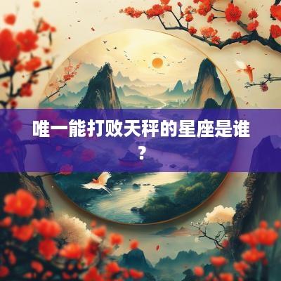 唯一能打败天秤的星座是谁？