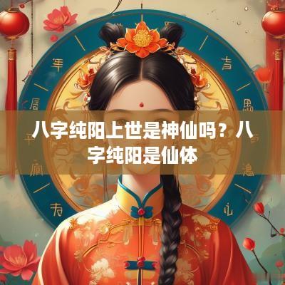 八字纯阳上世是神仙吗？八字纯阳是仙体