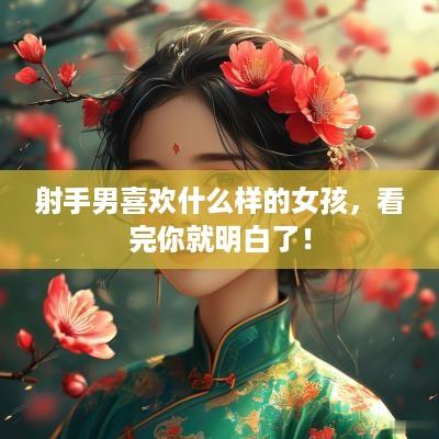 射手男喜欢什么样的女孩，看完你就明白了！