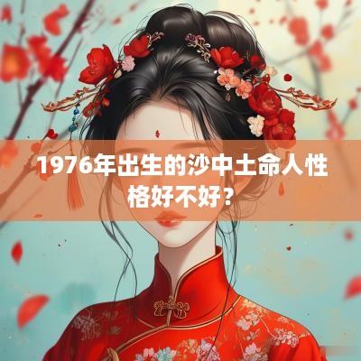 1976年出生的沙中土命人性格好不好？