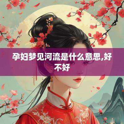 孕妇梦见河流是什么意思,好不好