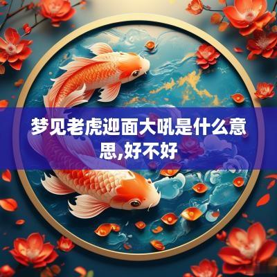 梦见老虎迎面大吼是什么意思,好不好