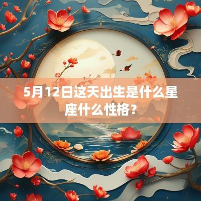 5月12日这天出生是什么星座什么性格？
