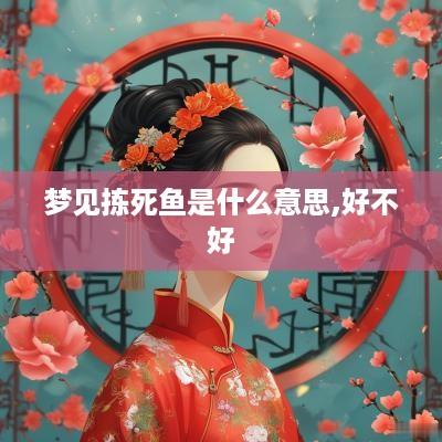 梦见拣死鱼是什么意思,好不好