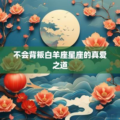 不会背叛白羊座星座的真爱之道