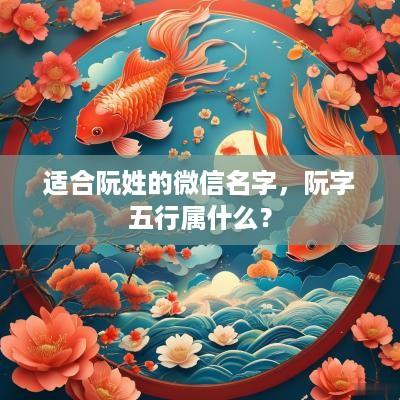 适合阮姓的微信名字，阮字五行属什么？