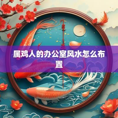 属鸡人的办公室风水怎么布置