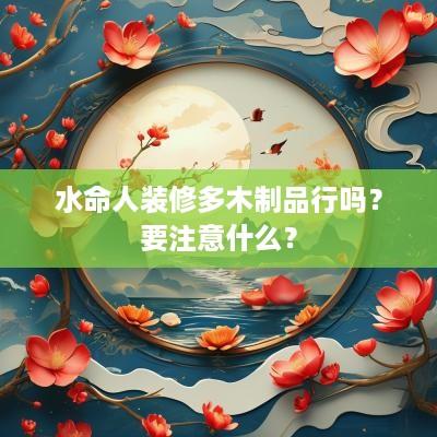 水命人装修多木制品行吗？要注意什么？
