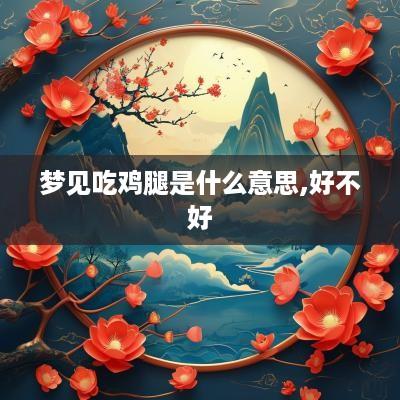 梦见吃鸡腿是什么意思,好不好