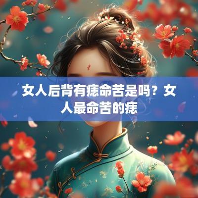 女人后背有痣命苦是吗？女人最命苦的痣