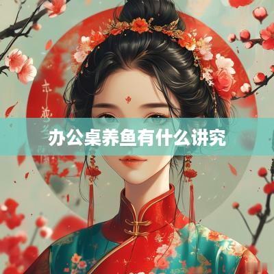办公桌养鱼有什么讲究