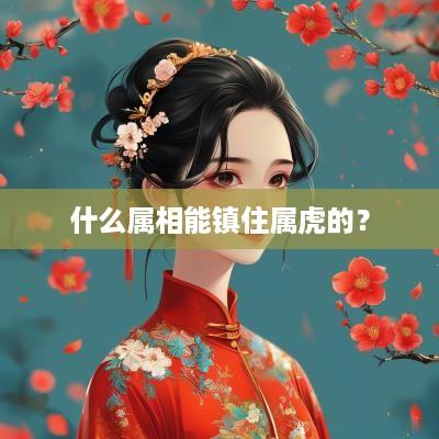 什么属相能镇住属虎的？
