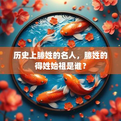 历史上滕姓的名人，滕姓的得姓始祖是谁？