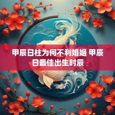 甲辰日柱为何不利婚姻 甲辰日最佳出生时辰