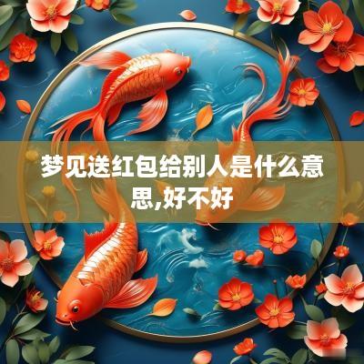 梦见送红包给别人是什么意思,好不好