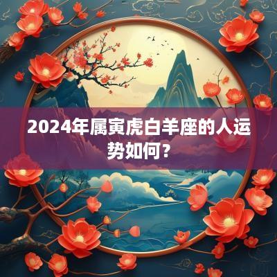 2025年属寅虎白羊座的人运势如何？