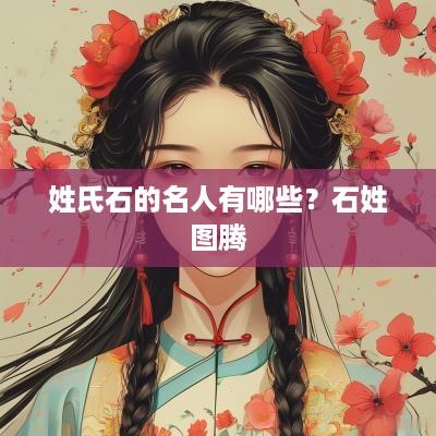 姓氏石的名人有哪些？石姓图腾