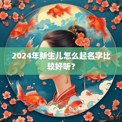 2025年新生儿怎么起名字比较好听？