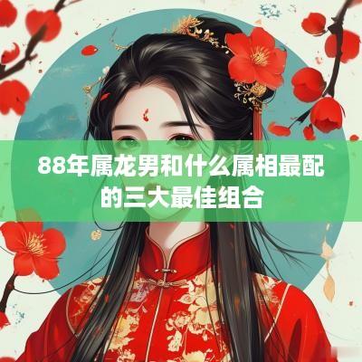 88年属龙男和什么属相最配的三大最佳组合