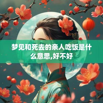 梦见和死去的亲人吃饭是什么意思,好不好