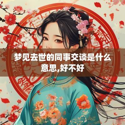 梦见去世的同事交谈是什么意思,好不好