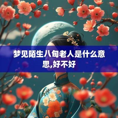 梦见陌生八旬老人是什么意思,好不好