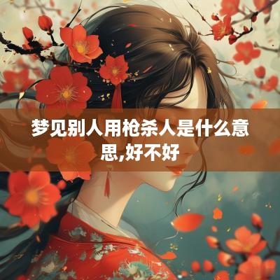 梦见别人用枪杀人是什么意思,好不好
