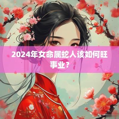 2025年女命属蛇人该如何旺事业？