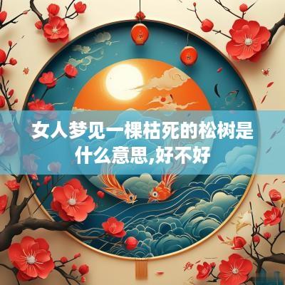 女人梦见一棵枯死的松树是什么意思,好不好