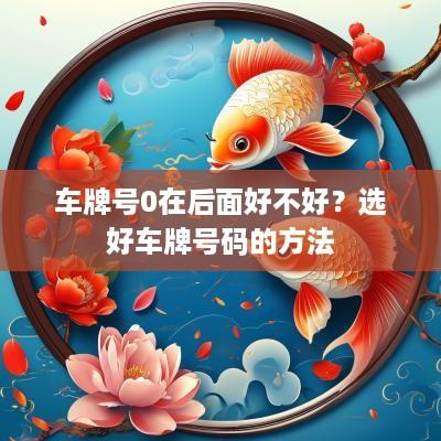 车牌号0在后面好不好？选好车牌号码的方法